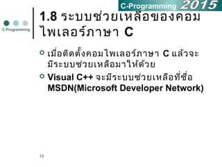 18
1.8 ระบบช่วยเหลือของคอม
ไพเลอร์ภาษา C
 เมื่อติดตั้งคอมไพเลอร์ภาษา C แล้วจะ
มีระบบช่วยเหลือมาให้ด้วย
 Visual C++ จะมีระบบช่วยเหลือที่ชื่อ
MSDN(Microsoft Developer Network)
C Programming
C-Programming
 