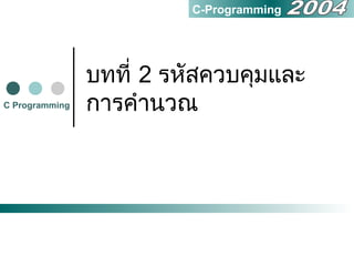 บทที่ 2 รหัสควบคุมและ
การคำานวณC Programming
C-Programming
 