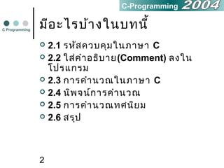 2
มีอะไรบ้างในบทนี้
 2.1 รหัสควบคุมในภาษา C
 2.2 ใส่คำาอธิบาย(Comment) ลงใน
โปรแกรม
 2.3 การคำานวณในภาษา C
 2.4 นิพจน์การคำานวณ
 2.5 การคำานวณทศนิยม
 2.6 สรุป
C Programming
C-Programming
 