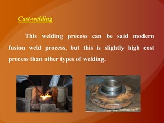 Cast-welding

      This welding process can be said modern
fusion weld process, but this is slightly high cost
process than other types of welding.
 