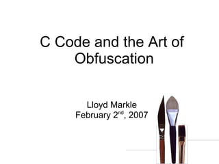 C Code and the Art of
    Obfuscation

       Lloyd Markle
               nd
     February 2 , 2007