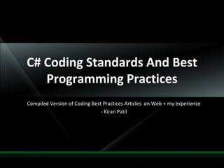 1
C# Coding Standards And Best
Programming Practices
Compiled Version of Coding Best Practices Articles on Web + my experience
- Kiran Patil
 