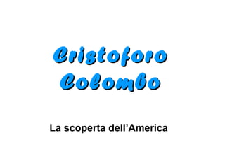 CristoforoCristoforo
ColomboColombo
La scoperta dell’America
 