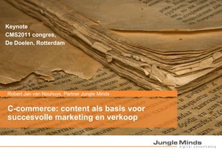 Keynote
CMS2011 congres,
De Doelen, Rotterdam




Robert Jan van Nouhuys, PartnerKlantnaam
  Titel project, 10 maart 2010 / Jungle Minds


C-commerce: content als basis voor
  Titel project
succesvolle marketing en verkoop
 
