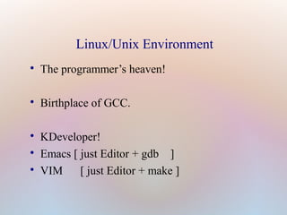 Linux/Unix Environment

The programmer’s heaven!

Birthplace of GCC.

KDeveloper!

Emacs [ just Editor + gdb ]

VIM [ just Editor + make ]
 