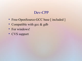 Dev-CPP

Free-OpenSource-GCC base [ included ]

Compatible with gcc & gdb

For windows!

CVS support
 