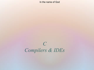 C
Compilers & IDEs
In the name of God
 