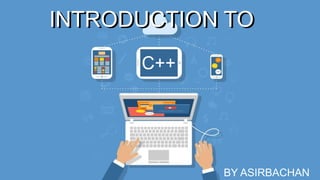 INTRODUCTION TO
C++
INTRODUCTION TO
BY ASIRBACHAN
 
