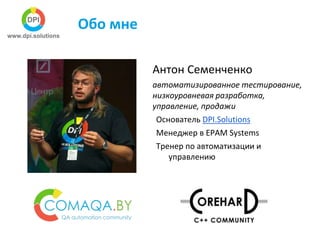 Обо мне
Антон Семенченко
автоматизированное тестирование,
низкоуровневая разработка,
управление, продажи
Основатель DPI.Solutions
Менеджер в EPAM Systems
Тренер по автоматизации и
управлению
 