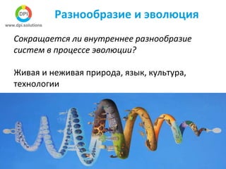 Разнообразие и эволюция
Сокращается ли внутреннее разнообразие
систем в процессе эволюции?
Живая и неживая природа, язык, культура,
технологии
 