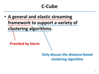 C-Cube
• A general and elastic streaming
  framework to support a variety of
  clustering algorithms.

  Provided by Storm...