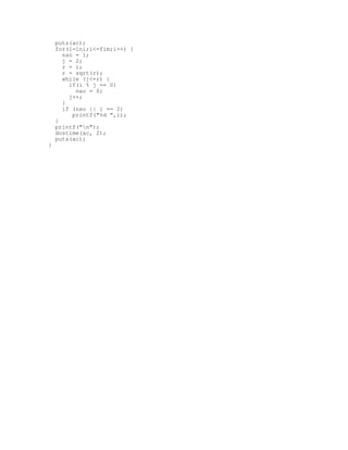 puts(ac);
for(i=ini;i<=fim;i++) {
nao = 1;
j = 2;
r = i;
r = sqrt(r);
while (j<=r) {
if(i % j == 0)
nao = 0;
j++;
}
if (nao || i == 2)
printf("%d ",i);
}
printf("n");
dostime(ac, 2);
puts(ac);
}
 