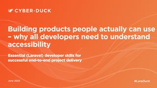 June 2023
Building products people actually can use
– why all developers need to understand
accessibility
Essential (Laravel) developer skills for
successful end-to-end project delivery
#LaraDuck
 