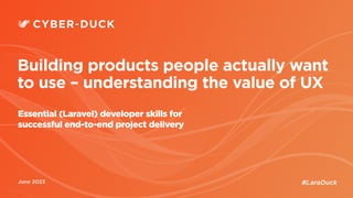 Bank of England & FCA
June 2023
Building products people actually want
to use – understanding the value of UX
Essential (Laravel) developer skills for
successful end-to-end project delivery
#LaraDuck
 