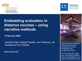 Embedding evaluation in distance courses – using narrative methods 9 February 2000 Caroline Daly, Norbert Pachler, Jon Pickering, Jill Russell and Jon Wardle 