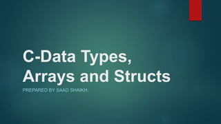 C-Data Types,
Arrays and Structs
PREPARED BY SAAD SHAIKH.
 