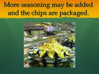 More seasoning may be added and the chips are packaged. 
