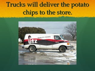 Trucks will deliver the potato chips to the store. 