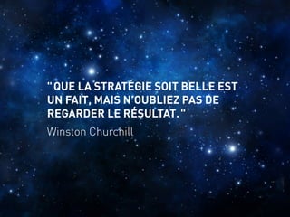 " QUE LA STRATÉGIE SOIT BELLE EST
UN FAIT, MAIS N’OUBLIEZ PAS DE
REGARDER LE RÉSULTAT. "
Winston Churchill
 