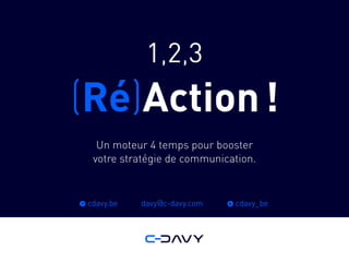 1,2,3
(Ré)Action !
Un moteur 4 temps pour booster
votre stratégie de communication.
f cdavy.be t cdavy_bedavy@c-davy.com
 