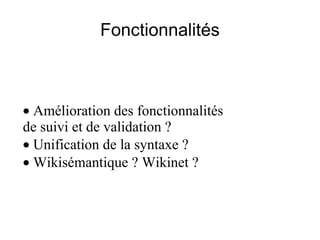 Fonctionnalités ·  Amélioration des fonctionnalités  de suivi et de validation ?  ·  Unification de la syntaxe ?  ·  Wikisémantique ? Wikinet ? 