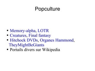 Popculture Memory-alpha ,  LOTR Creatures ,  Final fantasy   Hitchock DVDs ,  Organes Hammond ,  TheyMightBeGiants   Portails divers sur Wikipedia 
