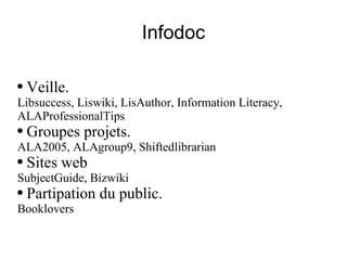 Infodoc Veille.  Libsuccess ,  Liswiki ,  LisAuthor ,  Information Literacy ,  ALAProfessionalTips Groupes projets.  ALA2005 ,  ALAgroup9 ,  Shiftedlibrarian Sites web  SubjectGuide ,  Bizwiki   Partipation du public.  Booklovers 