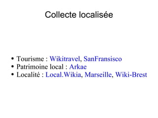 Collecte localisée <ul><ul><li>Tourisme :  Wikitravel ,  SanFransisco   </li></ul></ul><ul><ul><li>Patrimoine local :  Ark...