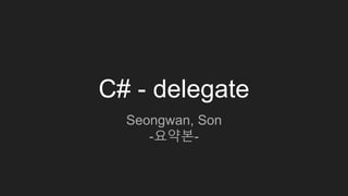 C# - delegate
Seongwan, Son
-요약본-
 