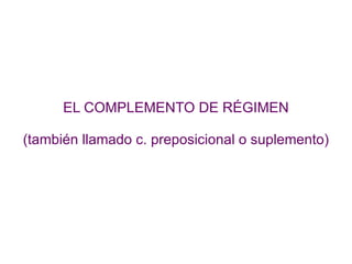 EL COMPLEMENTO DE RÉGIMEN (también llamado c. preposicional o suplemento) 