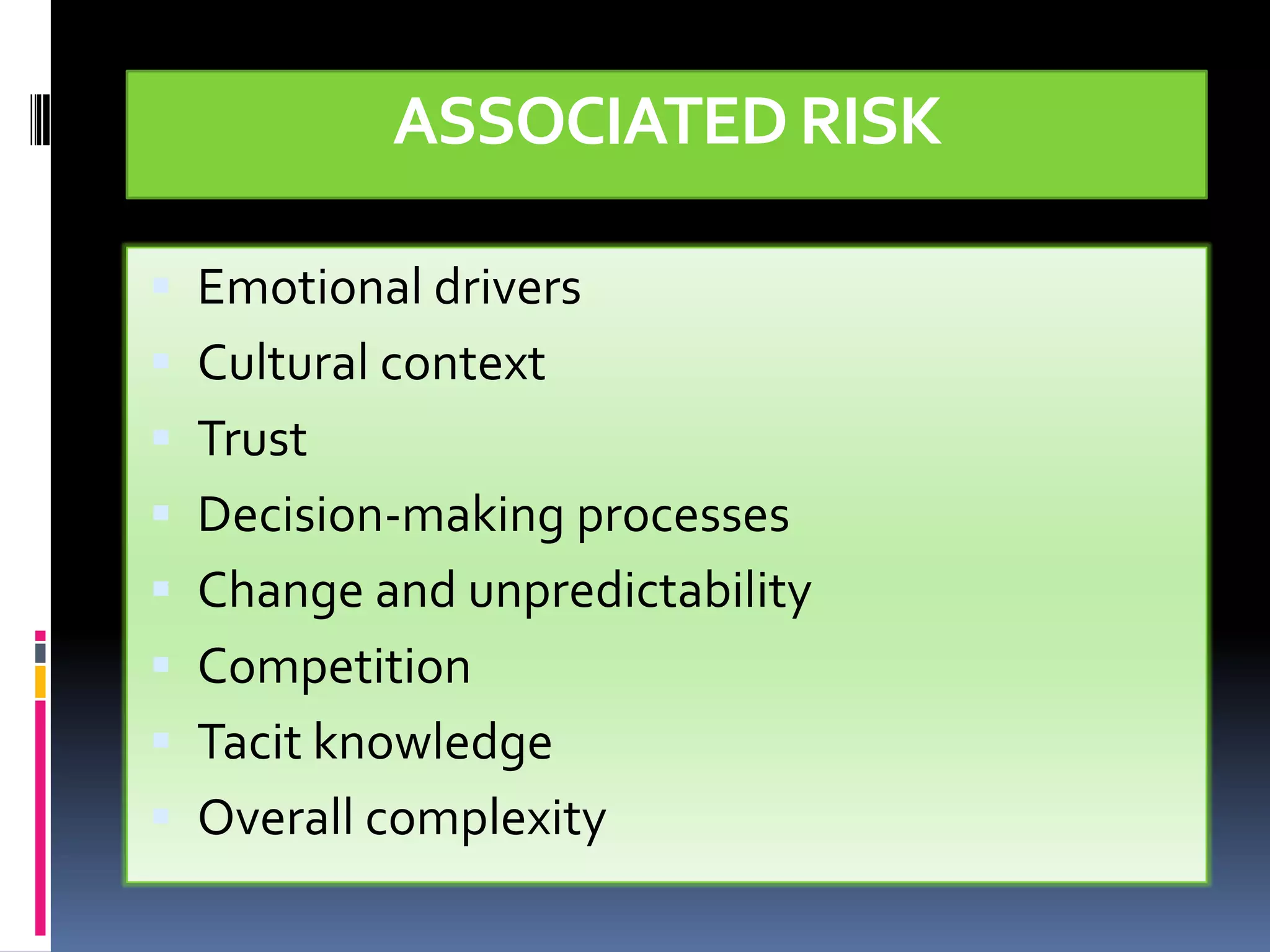 ASSOCIATED RISK

 Emotional drivers
 Cultural context
 Trust
 Decision-making processes
 Change and unpredictability
 Competition
 Tacit knowledge
 Overall complexity
 