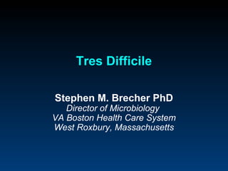 Tres Difficile

Stephen M. Brecher PhD
   Director of Microbiology
VA Boston Health Care System
West Roxbury, Massachusetts
 