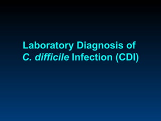 Laboratory Diagnosis of
C. difficile Infection (CDI)
 