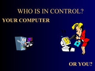WHO IS IN CONTROL? YOUR COMPUTER OR YOU? 