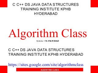 C C++ DS JAVA DATA STRUCTURES
TRAINING INSTITUTE KPHB
HYDERABAD
Algorithm ClassMobile: +91-9963930865
C C++ DS JAVA DATA STRUCTURES
TRAINING INSTITUTE KPHB HYDERABAD
https://sites.google.com/site/algorithmclass
ALGORITHM CLASSSALGORITHM CLASSS
 