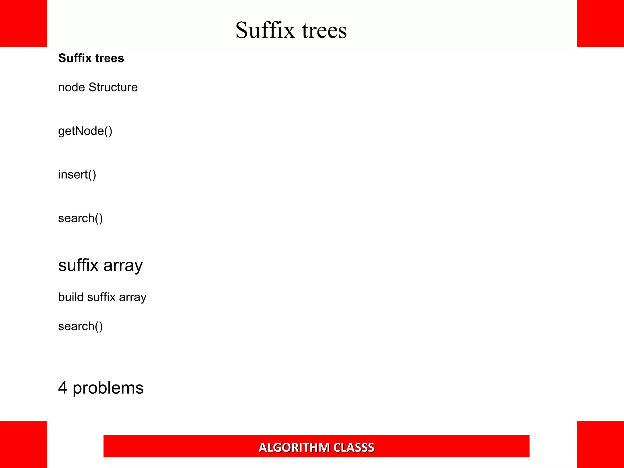 Suffix trees
node Structure
getNode()
insert()
search()
suffix array
build suffix array
search()
4 problems
Suffix trees
ALGORITHM CLASSS
 