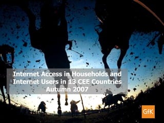 Internet Access in Households and Internet Users in 13 CEE Countries Autumn 2007 