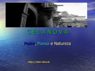C E L A N O V A Pedra ,  Poesia  e  Natureza http :// ciber - silva.tk 