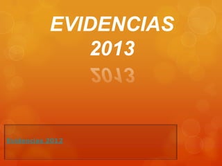 EVIDENCIAS
              2013



Evidencias 2012
 