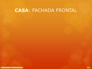 CASA: FACHADA FRONTAL




PRIMER PERIODO
 