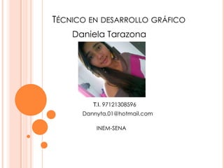 TÉCNICO EN DESARROLLO GRÁFICO
    Daniela Tarazona




         T.I. 97121308596
      Dannyta.01@hotmail.com

          INEM-SENA
 