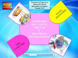 COMPLEJO
EDUCATIVO
VIRTUAL
Y
RECURSOS
TECNOLÓGICOS
Programa de Experto en
Educación Virtual
Educación con Soporte
Virtual / M. 9
Enlace: https://youtu.be/ePgi1foe48Y
 