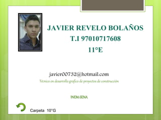 JAVIER REVELO BOLAÑOS
T.I 97010717608
11°E
javier00732@hotmail.com
Técnico en desarrollo grafico de proyectos de construcción
INEM-SENA
Carpeta 10°G
 