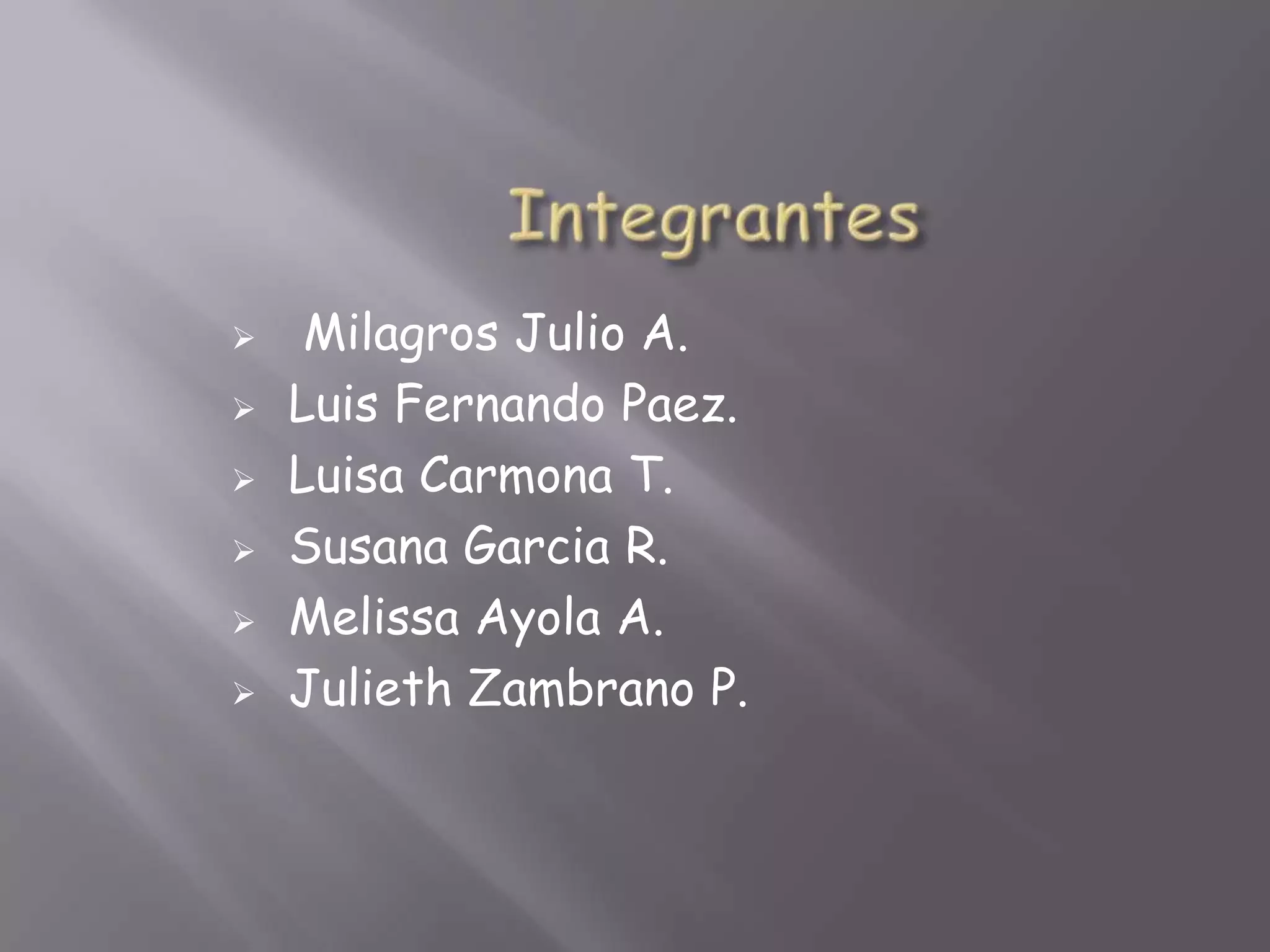     Milagros Julio A.
   Luis Fernando Paez.
   Luisa Carmona T.
   Susana Garcia R.
   Melissa Ayola A.
   Julieth Zambrano P.
 