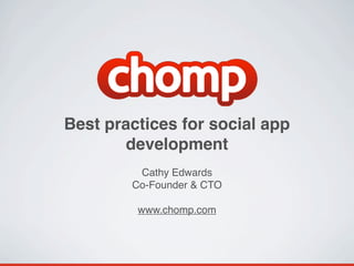 Best practices for social app
        development
         Cathy Edwards
        Co-Founder & CTO

         www.chomp.com
 