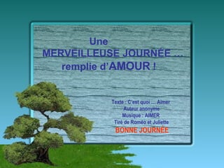 Texte : C’est quoi … Aimer  Auteur anonyme Musique : AIMER  Tiré de Roméo et Juliette BONNE JOURNÉE Une MERVEILLEUSE JOURNÉE … remplie d’ AMOUR  ! 