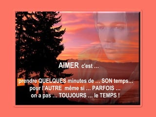 AIMER   c'est … prendre QUELQUES minutes de … SON temps… pour l’AUTRE  même si … PARFOIS …  on a pas … TOUJOURS … le TEMPS ! 