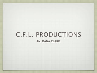C.F.L. PRODUCTIONS
     BY: DANA CLARK
 