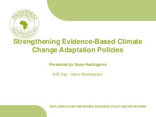Strengthening Evidence-Based Climate
     Change Adaptation Policies
          Presented by Sepo Hachigonta

           All5 Day - Ideas Marketplace
 