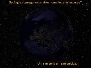 Será que conseguíamos viver numa terra às escuras?




                   Um sim seria um sim suicida.
 